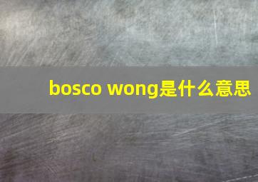 bosco wong是什么意思